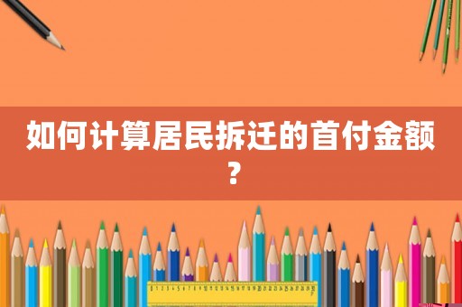 如何計算居民拆遷的首付金額？