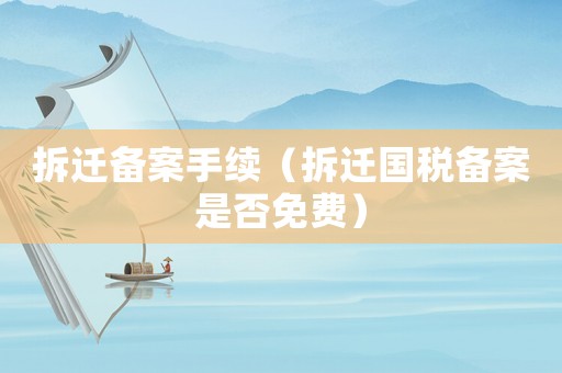 拆遷備案手續(xù)（拆遷國稅備案是否免費）