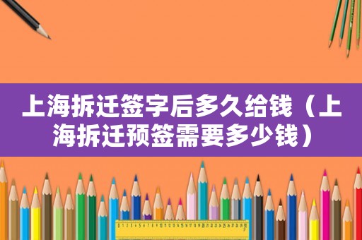 上海拆遷簽字后多久給錢（上海拆遷預(yù)簽需要多少錢）