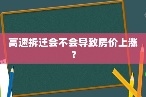 高速拆遷會(huì)不會(huì)導(dǎo)致房?jī)r(jià)上漲？