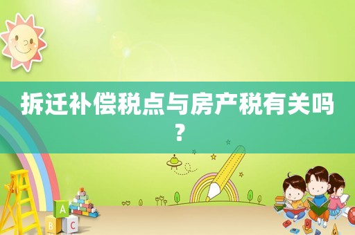 拆遷補(bǔ)償稅點(diǎn)與房產(chǎn)稅有關(guān)嗎？