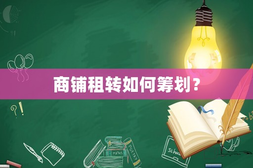商鋪?zhàn)廪D(zhuǎn)如何籌劃？