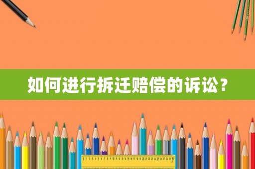 如何進(jìn)行拆遷賠償?shù)脑V訟？