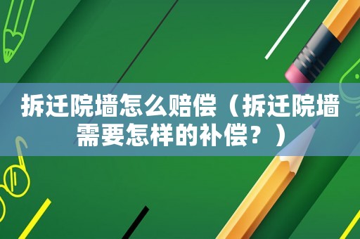 拆遷院墻怎么賠償（拆遷院墻需要怎樣的補償？）