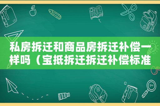 私房拆遷和商品房拆遷補(bǔ)償一樣嗎（寶抵拆遷拆遷補(bǔ)償標(biāo)準(zhǔn)）