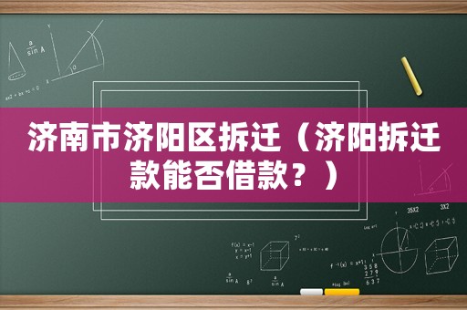 濟(jì)南市濟(jì)陽(yáng)區(qū)拆遷（濟(jì)陽(yáng)拆遷款能否借款？）