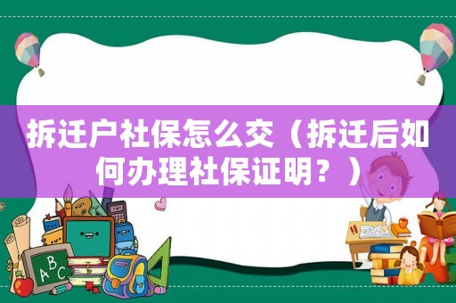 拆遷戶社保怎么交（拆遷后如何辦理社保證明？）