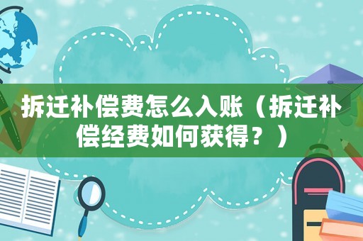 拆遷補(bǔ)償費(fèi)怎么入賬（拆遷補(bǔ)償經(jīng)費(fèi)如何獲得？）
