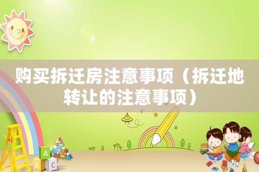 購(gòu)買拆遷房注意事項(xiàng)（拆遷地轉(zhuǎn)讓的注意事項(xiàng)）