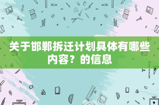 關(guān)于邯鄲拆遷計劃具體有哪些內(nèi)容？的信息