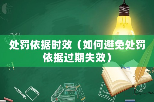 處罰依據(jù)時效（如何避免處罰依據(jù)過期失效）