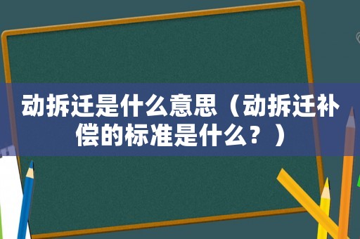 動拆遷是什么意思（動拆遷補償?shù)臉藴适鞘裁矗浚? title=