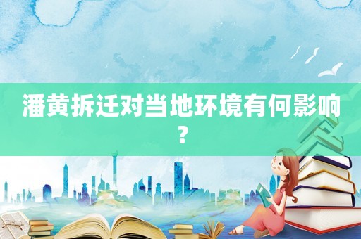 潘黃拆遷對當(dāng)?shù)丨h(huán)境有何影響？