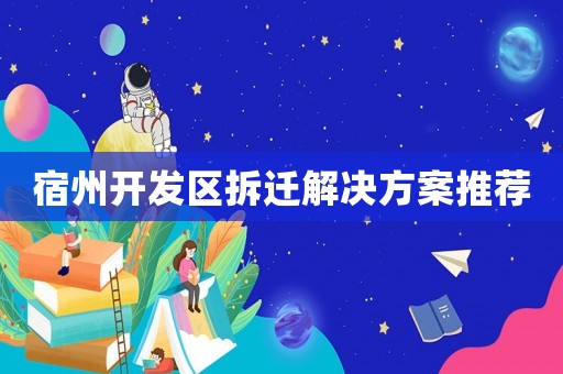宿州開(kāi)發(fā)區(qū)拆遷解決方案推薦