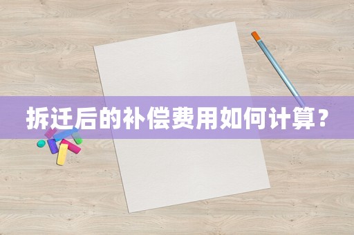 拆遷后的補(bǔ)償費(fèi)用如何計(jì)算？