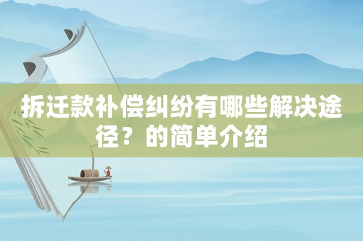 拆遷款補(bǔ)償糾紛有哪些解決途徑？的簡(jiǎn)單介紹
