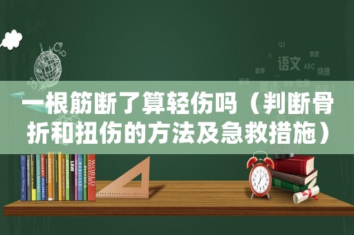 一根筋斷了算輕傷嗎（判斷骨折和扭傷的方法及急救措施）