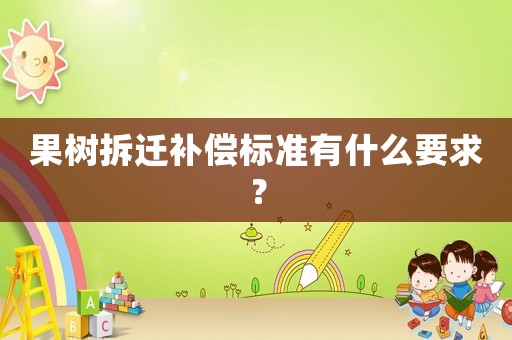 果樹拆遷補償標(biāo)準(zhǔn)有什么要求？