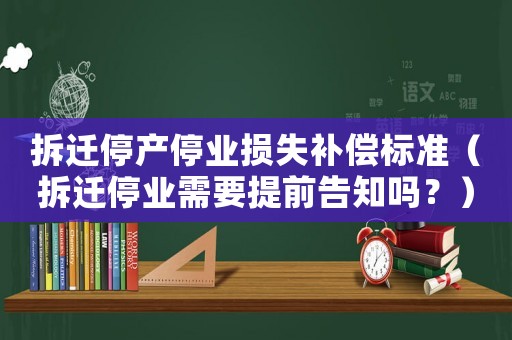 拆遷停產(chǎn)停業(yè)損失補償標(biāo)準(zhǔn)（拆遷停業(yè)需要提前告知嗎？）