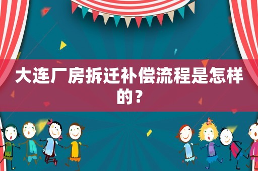大連廠房拆遷補(bǔ)償流程是怎樣的？