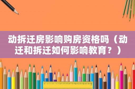 動(dòng)拆遷房影響購(gòu)房資格嗎（動(dòng)遷和拆遷如何影響教育？）