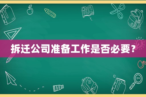 拆遷公司準備工作是否必要？