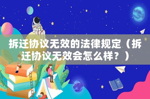 拆遷協(xié)議無效的法律規(guī)定（拆遷協(xié)議無效會怎么樣？）