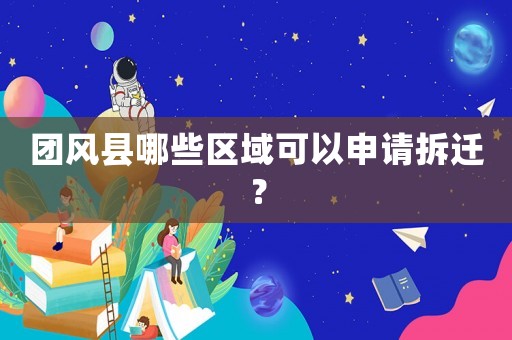團(tuán)風(fēng)縣哪些區(qū)域可以申請拆遷？