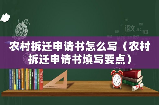農(nóng)村拆遷申請(qǐng)書(shū)怎么寫(xiě)（農(nóng)村拆遷申請(qǐng)書(shū)填寫(xiě)要點(diǎn)）