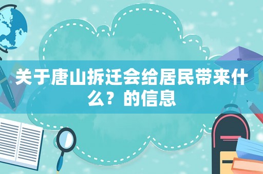 關(guān)于唐山拆遷會給居民帶來什么？的信息