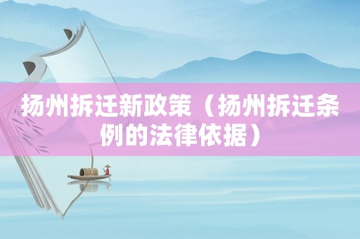揚州拆遷新政策（揚州拆遷條例的法律依據(jù)）