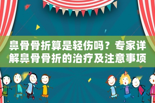 鼻骨骨折算是輕傷嗎？專家詳解鼻骨骨折的治療及注意事項(xiàng)