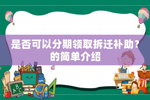 是否可以分期領(lǐng)取拆遷補(bǔ)助？的簡(jiǎn)單介紹