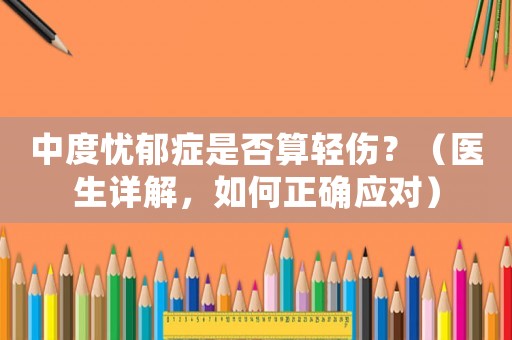 中度憂郁癥是否算輕傷？（醫(yī)生詳解，如何正確應(yīng)對(duì)）
