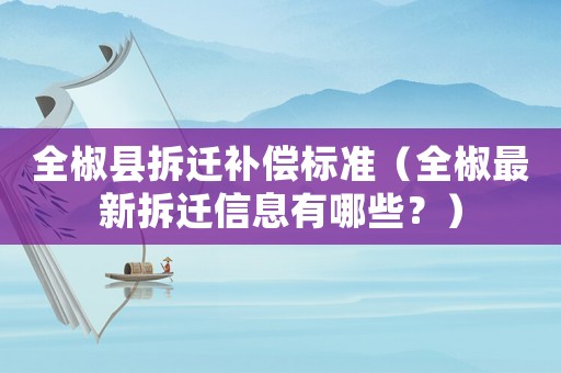 全椒縣拆遷補(bǔ)償標(biāo)準(zhǔn)（全椒最新拆遷信息有哪些？）