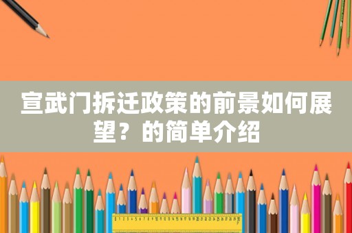 宣武門拆遷政策的前景如何展望？的簡單介紹