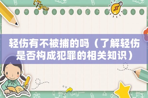 輕傷有不被捕的嗎（了解輕傷是否構(gòu)成犯罪的相關(guān)知識(shí)）