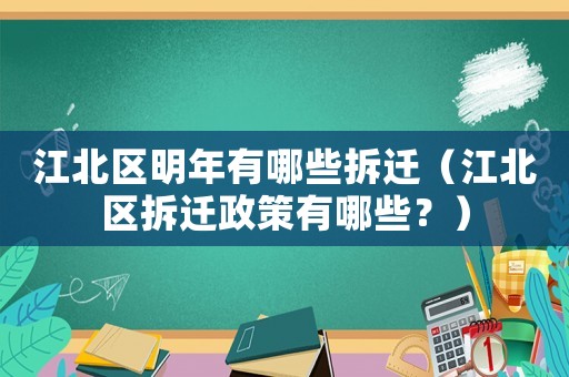 江北區(qū)明年有哪些拆遷（江北區(qū)拆遷政策有哪些？）
