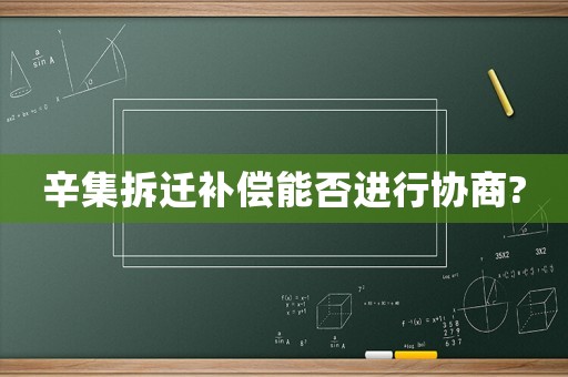 辛集拆遷補(bǔ)償能否進(jìn)行協(xié)商?