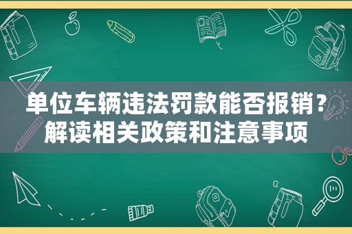 單位車輛違法罰款能否報銷？解讀相關政策和注意事項