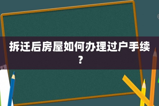 拆遷后房屋如何辦理過戶手續(xù)？