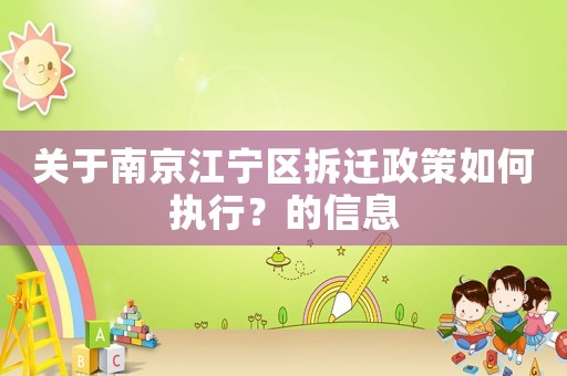 關(guān)于南京江寧區(qū)拆遷政策如何執(zhí)行？的信息