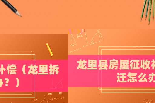 龍里縣房屋征收補(bǔ)償（龍里拆遷怎么辦？）