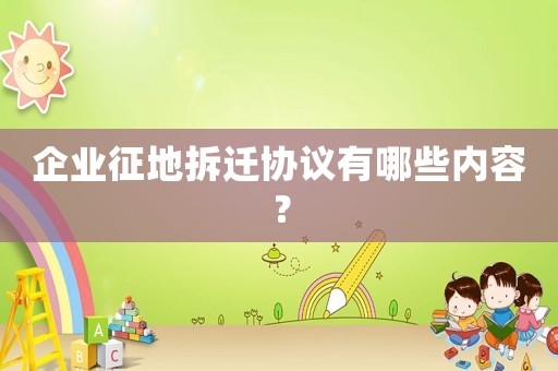 企業(yè)征地拆遷協(xié)議有哪些內(nèi)容？