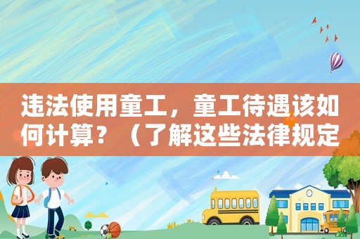 違法使用童工，童工待遇該如何計算？（了解這些法律規(guī)定，避免惹上麻煩）
