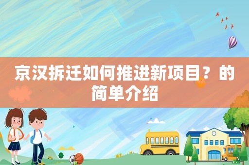 京漢拆遷如何推進(jìn)新項(xiàng)目？的簡(jiǎn)單介紹
