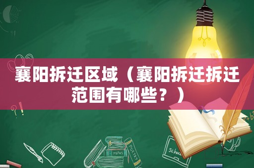 襄陽(yáng)拆遷區(qū)域（襄陽(yáng)拆遷拆遷范圍有哪些？）