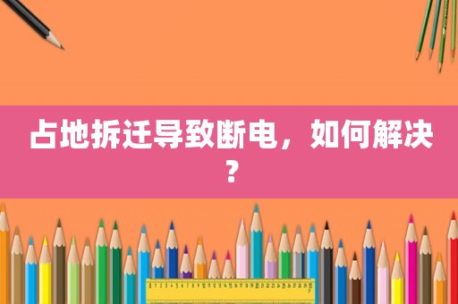 占地拆遷導(dǎo)致斷電，如何解決？
