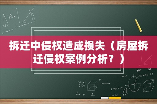 拆遷中侵權(quán)造成損失（房屋拆遷侵權(quán)案例分析？）