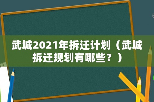 武城2021年拆遷計劃（武城拆遷規(guī)劃有哪些？）